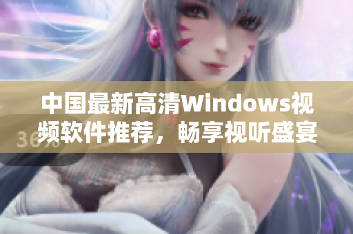 中国最新高清Windows视频软件推荐，畅享视听盛宴