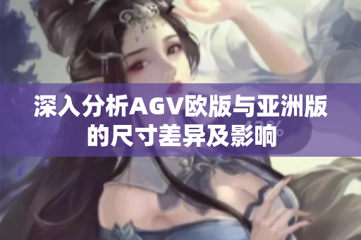 深入分析AGV欧版与亚洲版的尺寸差异及影响