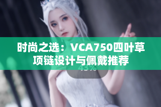 时尚之选：VCA750四叶草项链设计与佩戴推荐