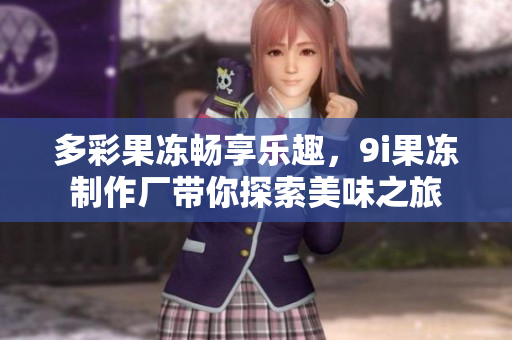 多彩果冻畅享乐趣，9i果冻制作厂带你探索美味之旅