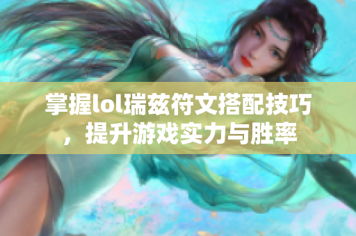 掌握lol瑞兹符文搭配技巧，提升游戏实力与胜率