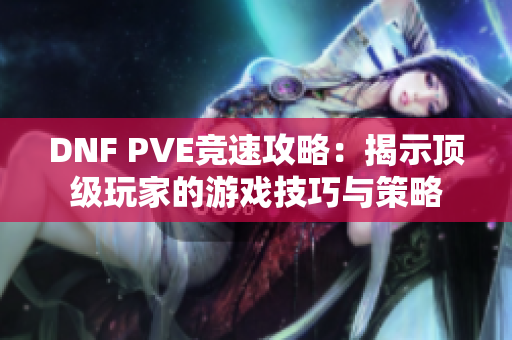 DNF PVE竞速攻略：揭示顶级玩家的游戏技巧与策略