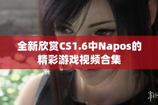 全新欣赏CS1.6中Napos的精彩游戏视频合集