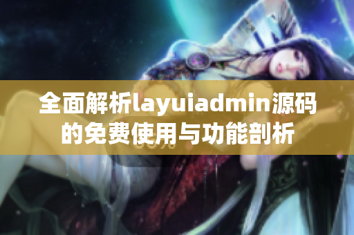 全面解析layuiadmin源码的免费使用与功能剖析