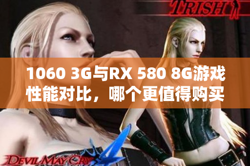 1060 3G与RX 580 8G游戏性能对比，哪个更值得购买？