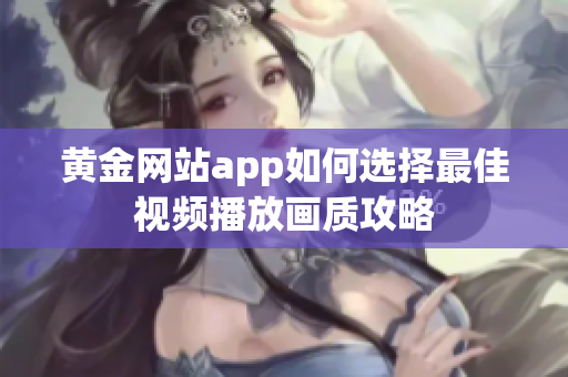 黄金网站app如何选择最佳视频播放画质攻略