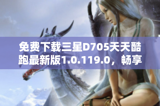 免费下载三星D705天天酷跑最新版1.0.119.0，畅享游戏乐趣