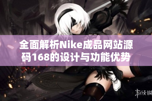 全面解析Nike成品网站源码168的设计与功能优势