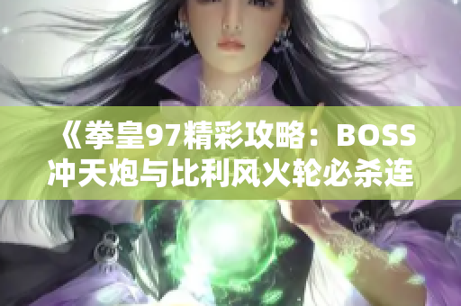 《拳皇97精彩攻略：BOSS冲天炮与比利风火轮必杀连击解析》