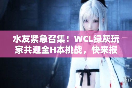 水友紧急召集！WCL绿灰玩家共迎全H本挑战，快来报名！