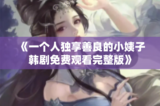 《一个人独享善良的小姨子韩剧免费观看完整版》