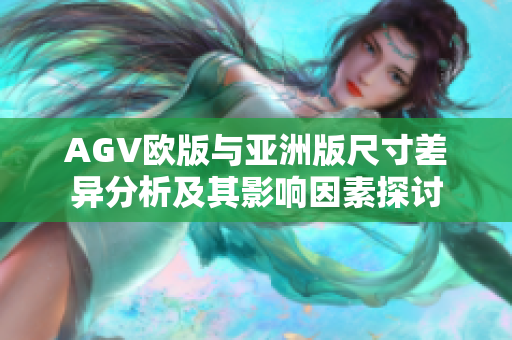 AGV欧版与亚洲版尺寸差异分析及其影响因素探讨