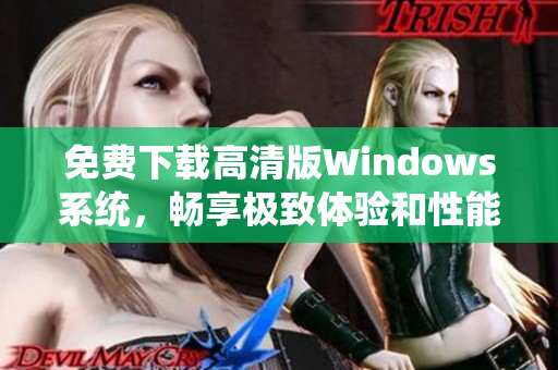 免费下载高清版Windows系统，畅享极致体验和性能提升