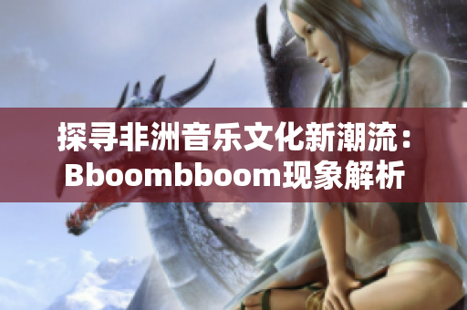 探寻非洲音乐文化新潮流：Bboombboom现象解析