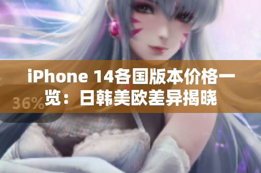 iPhone 14各国版本价格一览：日韩美欧差异揭晓