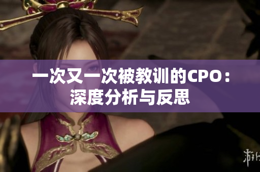 一次又一次被教训的CPO：深度分析与反思
