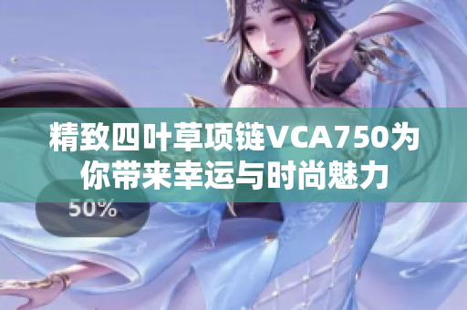 精致四叶草项链VCA750为你带来幸运与时尚魅力