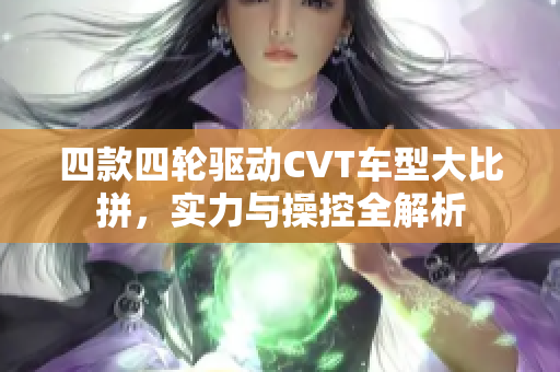 四款四轮驱动CVT车型大比拼，实力与操控全解析
