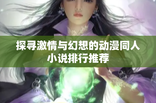 探寻激情与幻想的动漫同人小说排行推荐