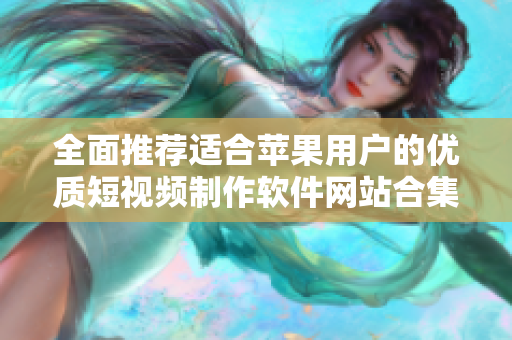 全面推荐适合苹果用户的优质短视频制作软件网站合集