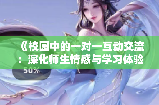 《校园中的一对一互动交流：深化师生情感与学习体验》