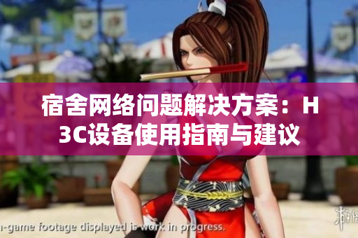 宿舍网络问题解决方案：H3C设备使用指南与建议