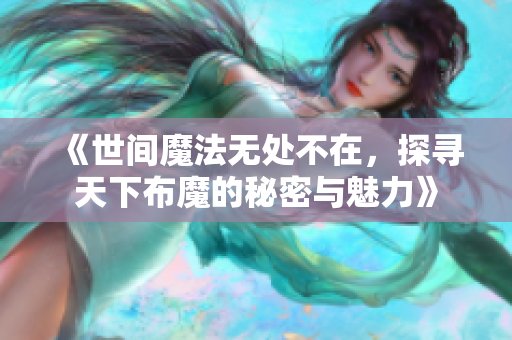 《世间魔法无处不在，探寻天下布魔的秘密与魅力》