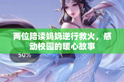 两位陪读妈妈逆行救火，感动校园的暖心故事