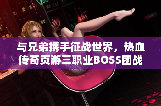 与兄弟携手征战世界，热血传奇页游三职业BOSS团战解析