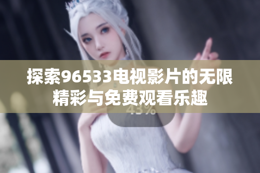 探索96533电视影片的无限精彩与免费观看乐趣