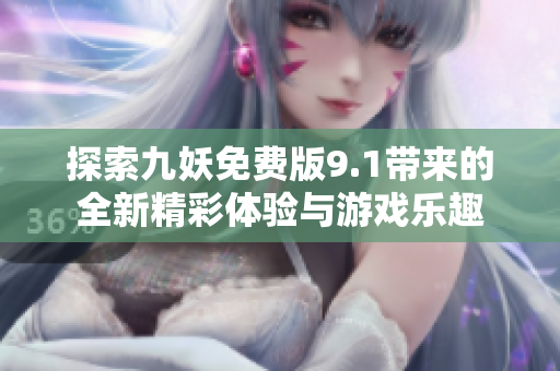 探索九妖免费版9.1带来的全新精彩体验与游戏乐趣