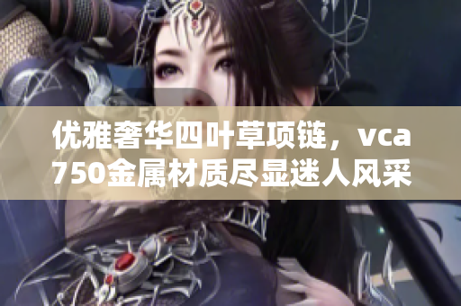 优雅奢华四叶草项链，vca750金属材质尽显迷人风采