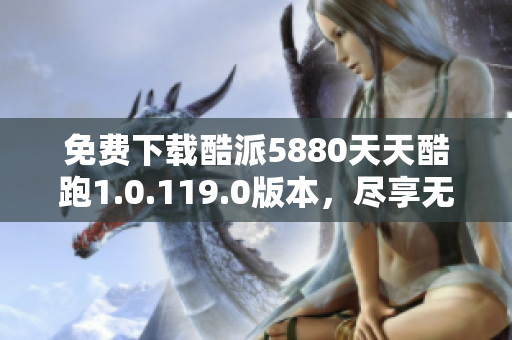 免费下载酷派5880天天酷跑1.0.119.0版本，尽享无尽乐趣