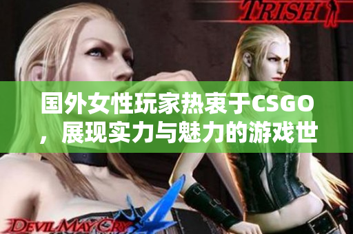 国外女性玩家热衷于CSGO，展现实力与魅力的游戏世界