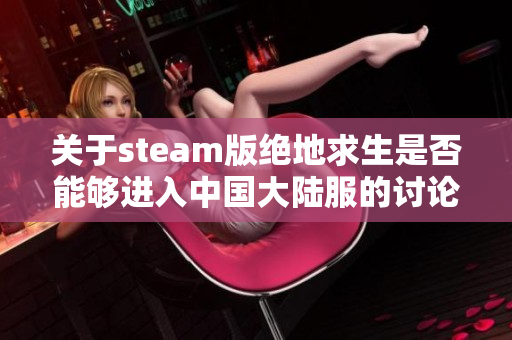 关于steam版绝地求生是否能够进入中国大陆服的讨论