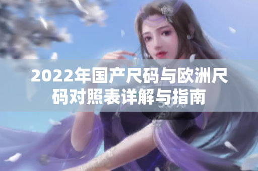 2022年国产尺码与欧洲尺码对照表详解与指南