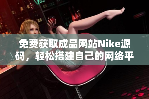 免费获取成品网站Nike源码，轻松搭建自己的网络平台