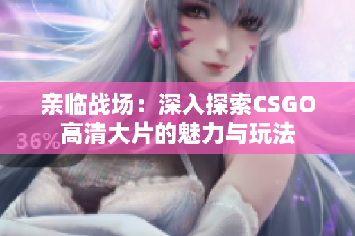 亲临战场：深入探索CSGO高清大片的魅力与玩法