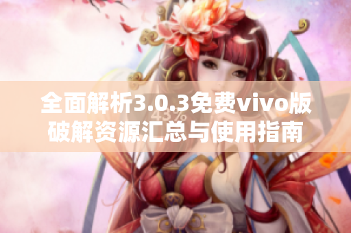 全面解析3.0.3免费vivo版破解资源汇总与使用指南