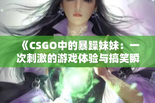 《CSGO中的暴躁妹妹：一次刺激的游戏体验与搞笑瞬间》