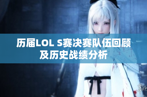 历届LOL S赛决赛队伍回顾及历史战绩分析