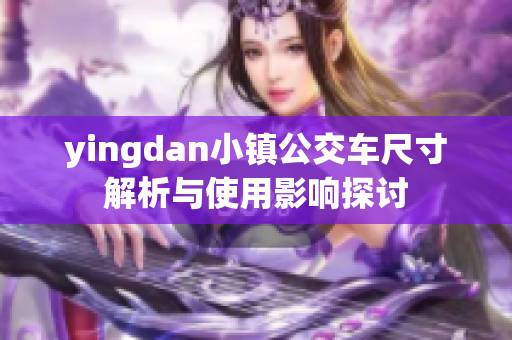 yingdan小镇公交车尺寸解析与使用影响探讨