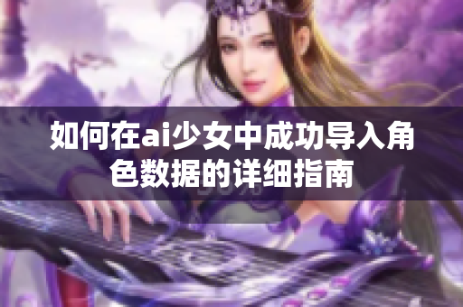 如何在ai少女中成功导入角色数据的详细指南