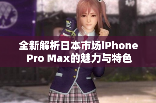 全新解析日本市场iPhone Pro Max的魅力与特色