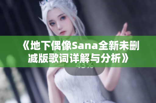 《地下偶像Sana全新未删减版歌词详解与分析》