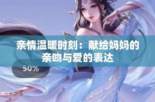 亲情温暖时刻：献给妈妈的亲吻与爱的表达