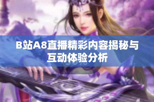 B站A8直播精彩内容揭秘与互动体验分析