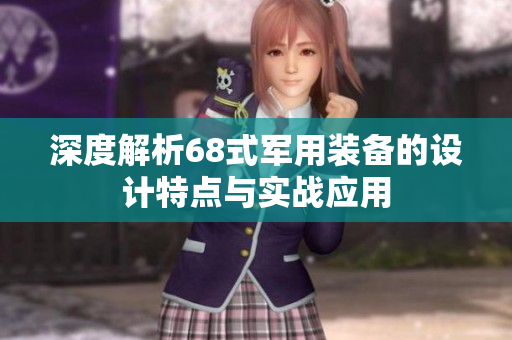 深度解析68式军用装备的设计特点与实战应用