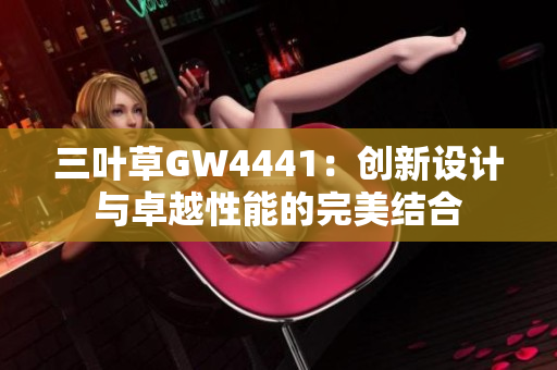 三叶草GW4441：创新设计与卓越性能的完美结合