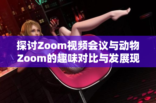 探讨Zoom视频会议与动物Zoom的趣味对比与发展现状